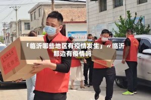 「临沂哪些地区有疫情发生」〃临沂那边有疫情吗