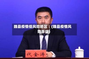 魏县疫情低风险地区︰(魏县疫情风险等级)