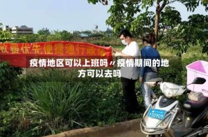 疫情地区可以上班吗〃疫情期间的地方可以去吗