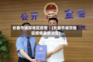 长春市城郊地区疫情︰(长春市城郊地区疫情最新消息)