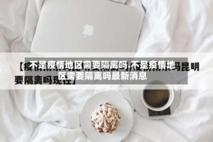 不是疫情地区需要隔离吗.不是疫情地区需要隔离吗最新消息