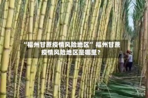 “福州甘蔗疫情风险地区” 福州甘蔗疫情风险地区是哪里？