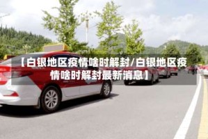【白银地区疫情啥时解封/白银地区疫情啥时解封最新消息】