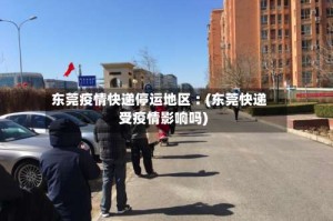 东莞疫情快递停运地区︰(东莞快递受疫情影响吗)