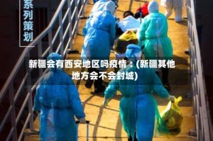 新疆会有西安地区吗疫情︰(新疆其他地方会不会封城)