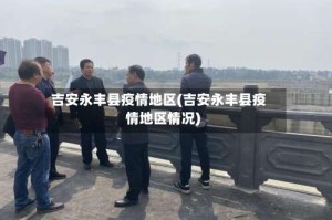 吉安永丰县疫情地区(吉安永丰县疫情地区情况)