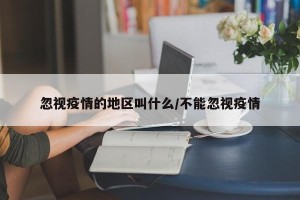 忽视疫情的地区叫什么/不能忽视疫情
