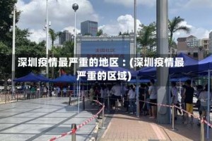 深圳疫情最严重的地区︰(深圳疫情最严重的区域)