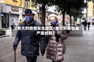 【意大利疫情发生地区/意大利疫情最严重时期】