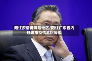 阳江疫情低风险地区/阳江广东省内各城市疫情危险等级