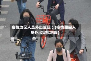 疫情地区人员外出受阻︰(疫情期间人员外出审批制度)