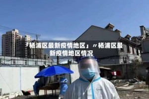 「杨浦区最新疫情地区」〃杨浦区最新疫情地区情况