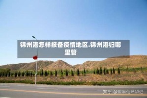 锦州港怎样报备疫情地区.锦州港归哪里管