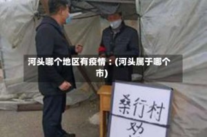 河头哪个地区有疫情︰(河头属于哪个市)