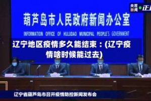 辽宁地区疫情多久能结束︰(辽宁疫情啥时候能过去)