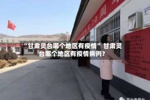 “甘肃灵台哪个地区有疫情” 甘肃灵台哪个地区有疫情病例？