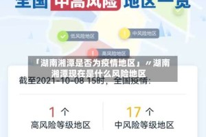 「湖南湘潭是否为疫情地区」〃湖南湘潭现在是什么风险地区