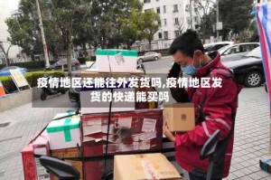 疫情地区还能往外发货吗,疫情地区发货的快递能买吗