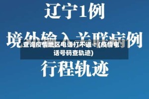 查询疫情地区电话打不通︰(疫情电话号码查轨迹)