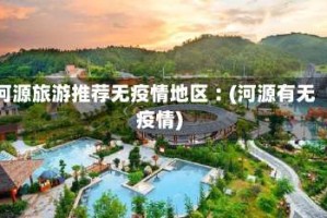 河源旅游推荐无疫情地区︰(河源有无疫情)
