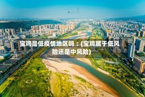 宝鸡是低疫情地区吗︰(宝鸡属于低风险还是中风险)