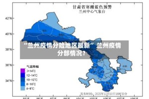 “兰州疫情分险地区最新” 兰州疫情分部情况？