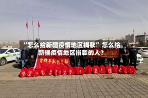 “怎么给新疆疫情地区捐款” 怎么给新疆疫情地区捐款的人？