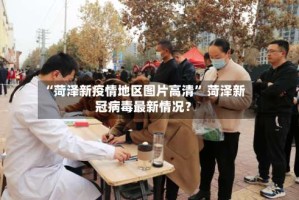 “菏泽新疫情地区图片高清” 菏泽新冠病毒最新情况？