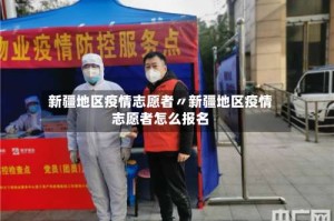 新疆地区疫情志愿者〃新疆地区疫情志愿者怎么报名