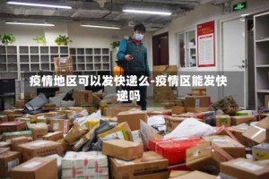 疫情地区可以发快递么-疫情区能发快递吗