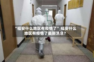 “福安什么地区有疫情了” 福安什么地区有疫情了最新消息？