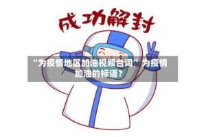 “为疫情地区加油视频台词” 为疫情加油的标语？