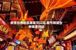 疫情台州地区哪里可以玩.春节期间台州哪里好玩