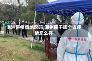 湖洲是疫情地区吗,湖州属于哪个省疫情怎么样