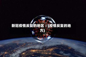 新冠疫情反复的地区︰(疫情反复的地方)