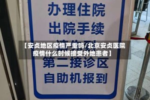 【安贞地区疫情严重吗/北京安贞医院疫情什么时候接受外地患者】