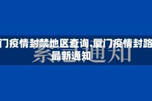 厦门疫情封禁地区查询.厦门疫情封路最新通知