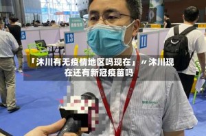 「沐川有无疫情地区吗现在」〃沐川现在还有新冠疫苗吗