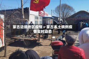 蒙古边境地区疫情〃蒙古本土病例疫情实时动态