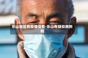乐山地区有疫情没有-乐山有疑似病例吗
