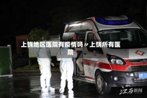 上饶地区医院有疫情吗〃上饶所有医院