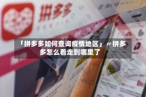 「拼多多如何查询疫情地区」〃拼多多怎么看走到哪里了