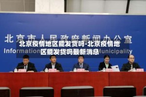 北京疫情地区能发货吗-北京疫情地区能发货吗最新消息