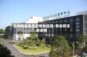 台州黄岩有无疫情地区呢/黄岩有没有疫情