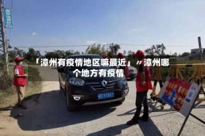 「漳州有疫情地区嘛最近」〃漳州哪个地方有疫情