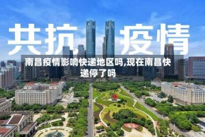 南昌疫情影响快递地区吗,现在南昌快递停了吗