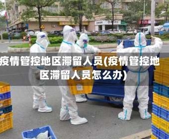 疫情管控地区滞留人员(疫情管控地区滞留人员怎么办)