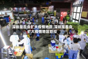 深圳是否会扩大疫情地区,深圳是否会扩大疫情地区管控