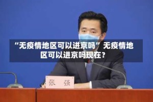 “无疫情地区可以进京吗” 无疫情地区可以进京吗现在？