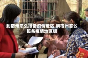 到宿州怎么报备疫情地区,到宿州怎么报备疫情地区呢